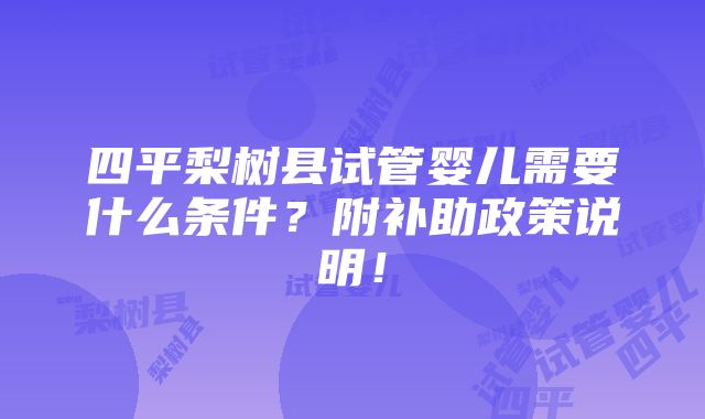 四平梨树县试管婴儿需要什么条件？附补助政策说明！