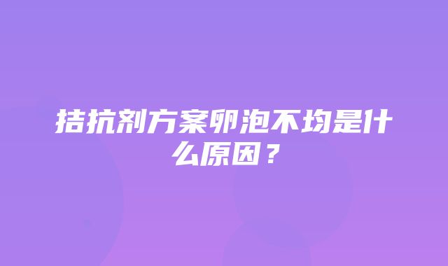 拮抗剂方案卵泡不均是什么原因？