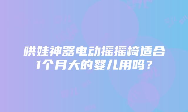 哄娃神器电动摇摇椅适合1个月大的婴儿用吗？