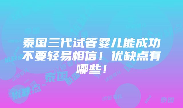 泰国三代试管婴儿能成功不要轻易相信！优缺点有哪些！