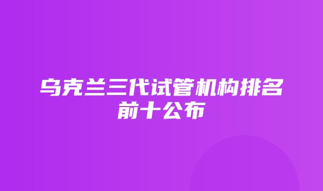 乌克兰三代试管机构排名前十公布