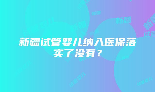 新疆试管婴儿纳入医保落实了没有？