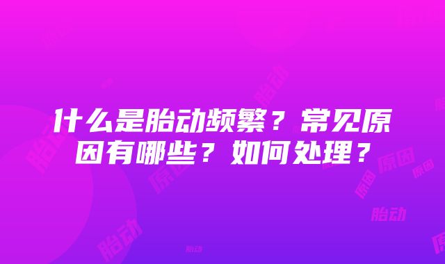 什么是胎动频繁？常见原因有哪些？如何处理？