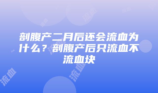 剖腹产二月后还会流血为什么？剖腹产后只流血不流血块