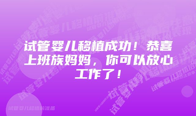 试管婴儿移植成功！恭喜上班族妈妈，你可以放心工作了！