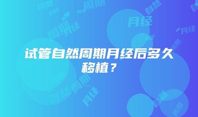 试管自然周期月经后多久移植？