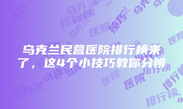 乌克兰民营医院排行榜来了，这4个小技巧教你分辨