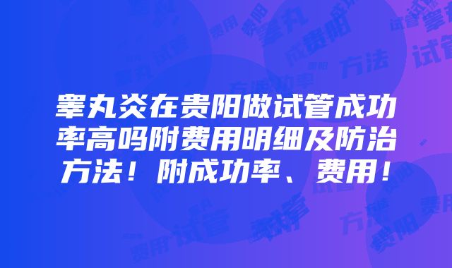 睾丸炎在贵阳做试管成功率高吗附费用明细及防治方法！附成功率、费用！