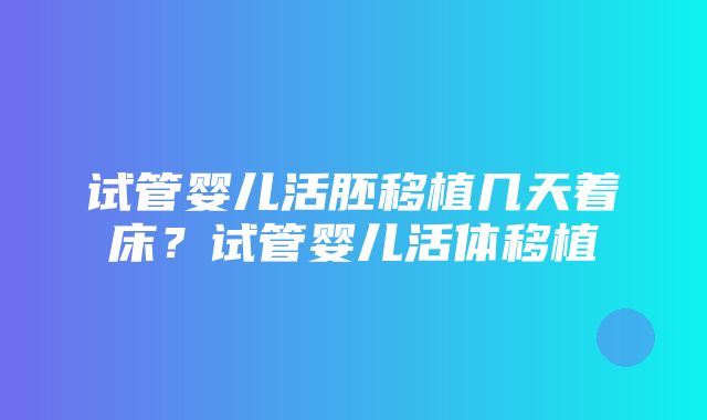 试管婴儿活胚移植几天着床？试管婴儿活体移植