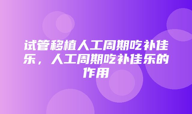 试管移植人工周期吃补佳乐，人工周期吃补佳乐的作用