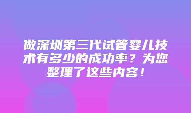 做深圳第三代试管婴儿技术有多少的成功率？为您整理了这些内容！