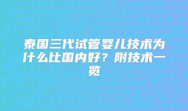 泰国三代试管婴儿技术为什么比国内好？附技术一览