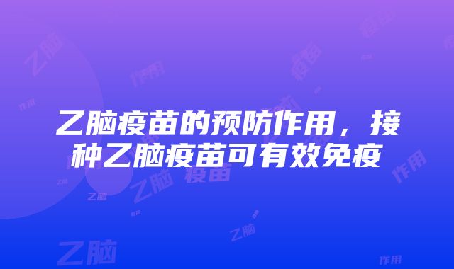 乙脑疫苗的预防作用，接种乙脑疫苗可有效免疫