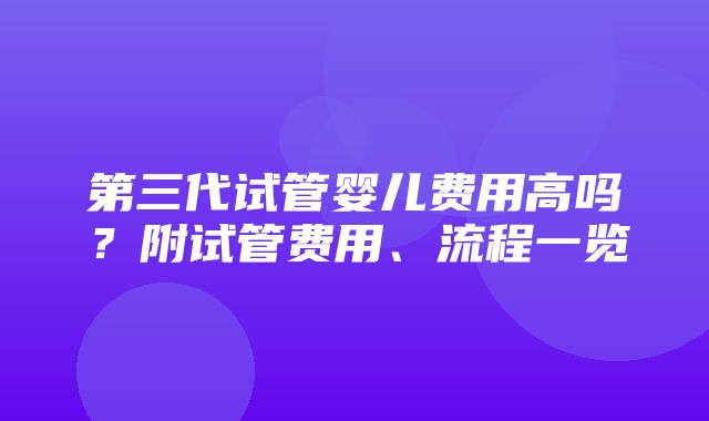 第三代试管婴儿费用高吗？附试管费用、流程一览