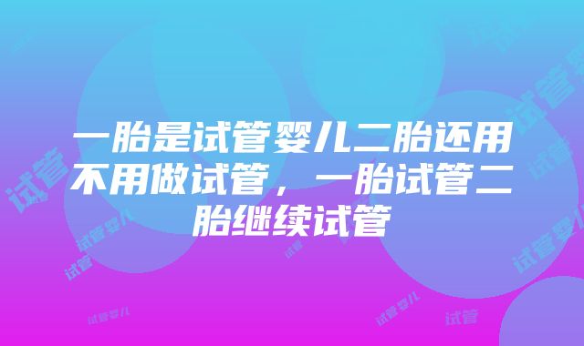 一胎是试管婴儿二胎还用不用做试管，一胎试管二胎继续试管