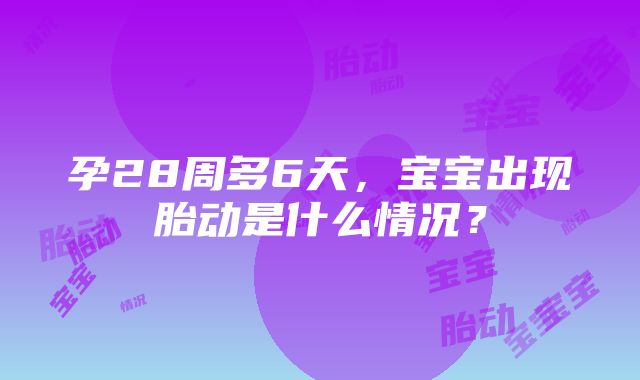 孕28周多6天，宝宝出现胎动是什么情况？