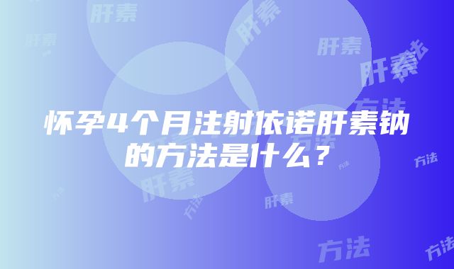 怀孕4个月注射依诺肝素钠的方法是什么？