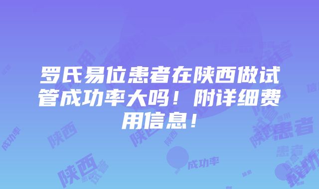 罗氏易位患者在陕西做试管成功率大吗！附详细费用信息！