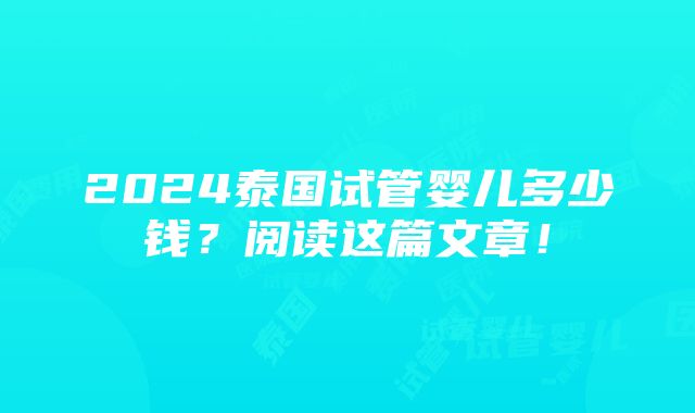 2024泰国试管婴儿多少钱？阅读这篇文章！