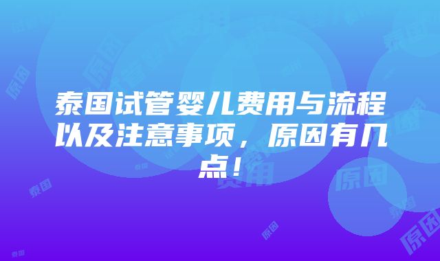 泰国试管婴儿费用与流程以及注意事项，原因有几点！