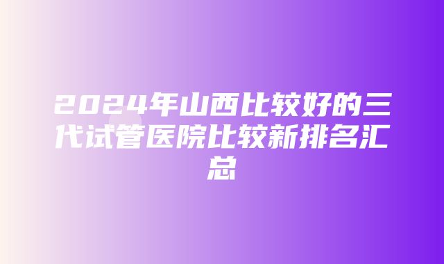 2024年山西比较好的三代试管医院比较新排名汇总