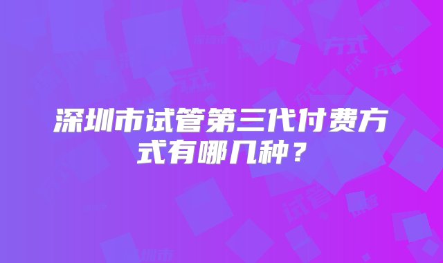 深圳市试管第三代付费方式有哪几种？