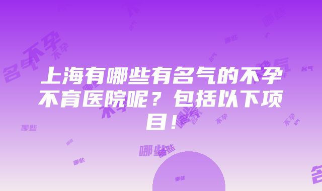 上海有哪些有名气的不孕不育医院呢？包括以下项目！