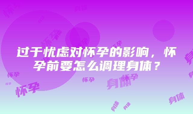 过于忧虑对怀孕的影响，怀孕前要怎么调理身体？