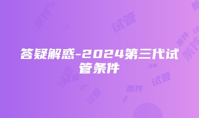 答疑解惑-2024第三代试管条件