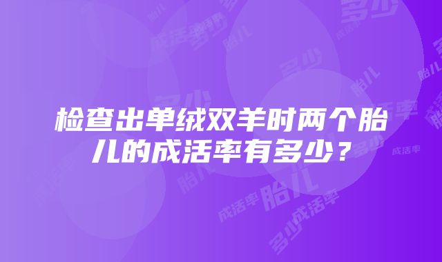 检查出单绒双羊时两个胎儿的成活率有多少？