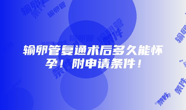 输卵管复通术后多久能怀孕！附申请条件！