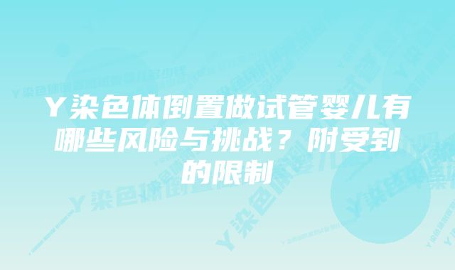 Y染色体倒置做试管婴儿有哪些风险与挑战？附受到的限制