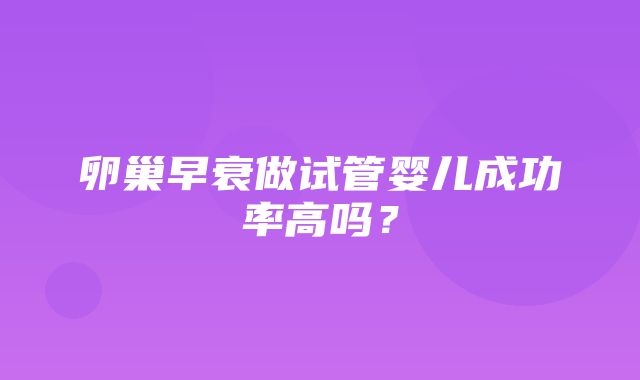 卵巢早衰做试管婴儿成功率高吗？