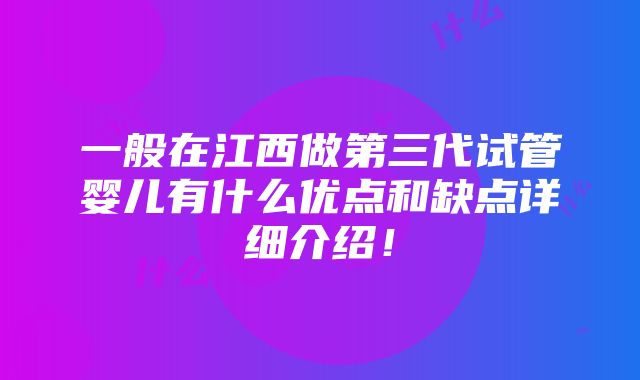 一般在江西做第三代试管婴儿有什么优点和缺点详细介绍！