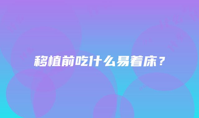 移植前吃什么易着床？