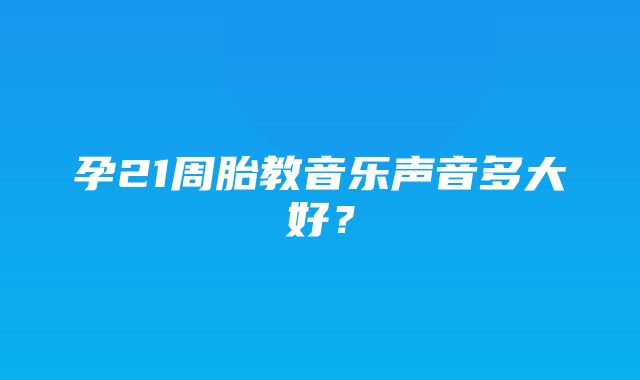 孕21周胎教音乐声音多大好？