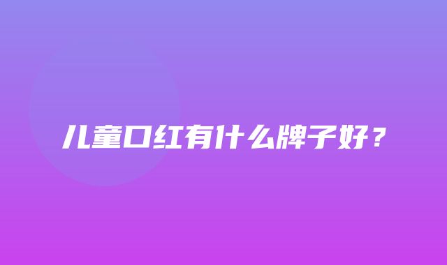 儿童口红有什么牌子好？