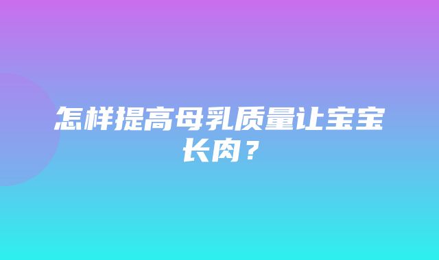 怎样提高母乳质量让宝宝长肉？