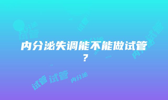 内分泌失调能不能做试管？