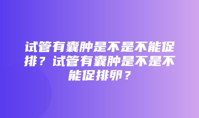 试管有囊肿是不是不能促排？试管有囊肿是不是不能促排卵？