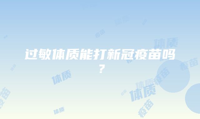 过敏体质能打新冠疫苗吗？