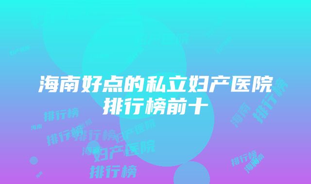 海南好点的私立妇产医院排行榜前十