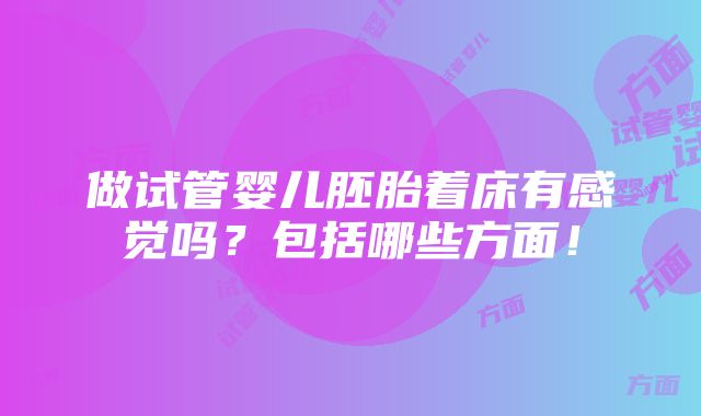 做试管婴儿胚胎着床有感觉吗？包括哪些方面！