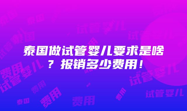 泰国做试管婴儿要求是啥？报销多少费用！