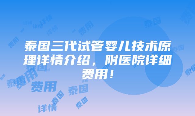 泰国三代试管婴儿技术原理详情介绍，附医院详细费用！