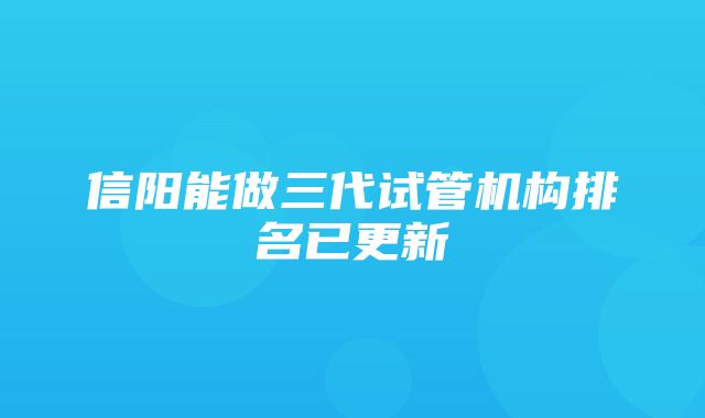 信阳能做三代试管机构排名已更新