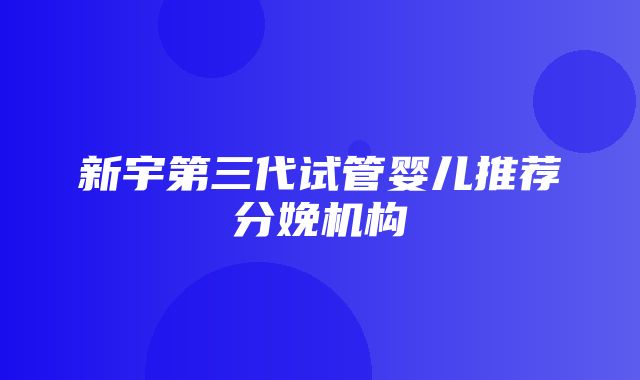 新宇第三代试管婴儿推荐分娩机构