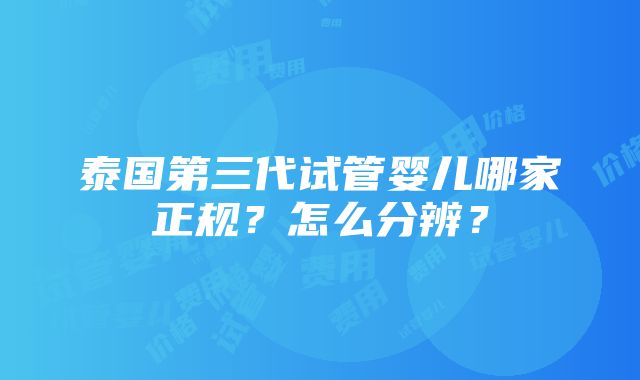 泰国第三代试管婴儿哪家正规？怎么分辨？