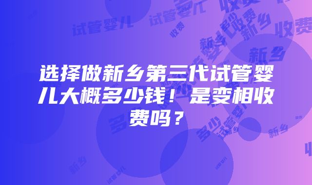 选择做新乡第三代试管婴儿大概多少钱！是变相收费吗？