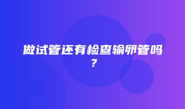 做试管还有检查输卵管吗？